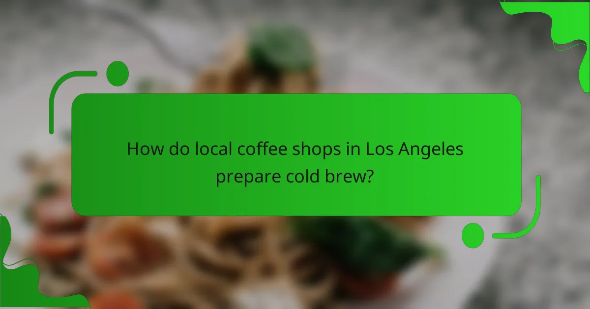 How do local coffee shops in Los Angeles prepare cold brew?