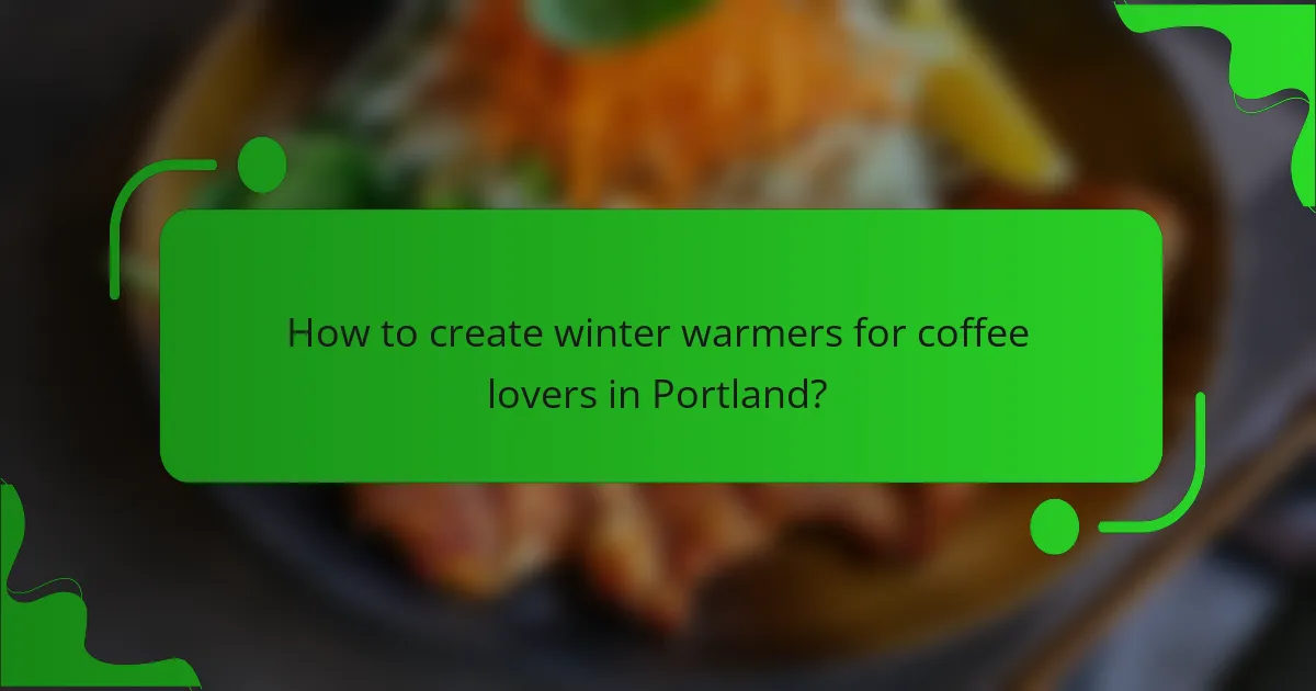 How to create winter warmers for coffee lovers in Portland?