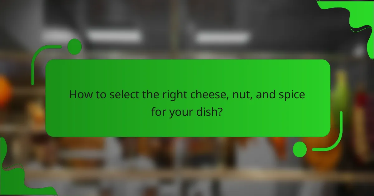 How to select the right cheese, nut, and spice for your dish?