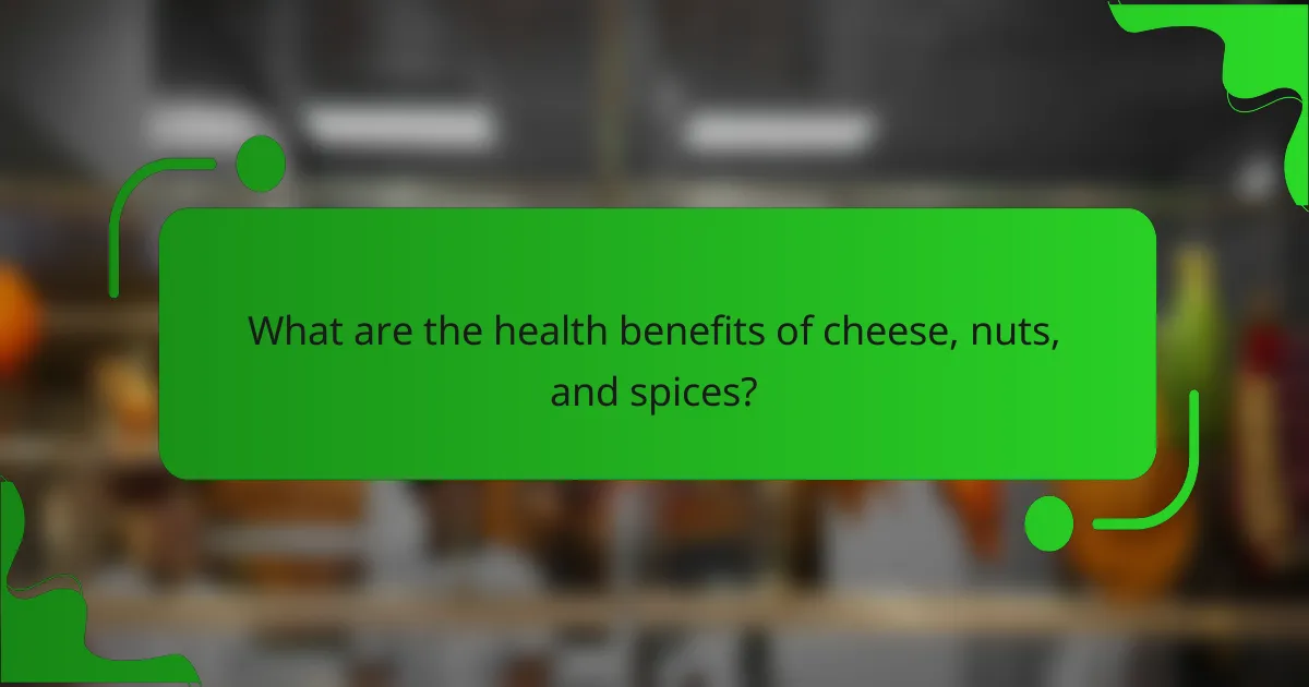 What are the health benefits of cheese, nuts, and spices?