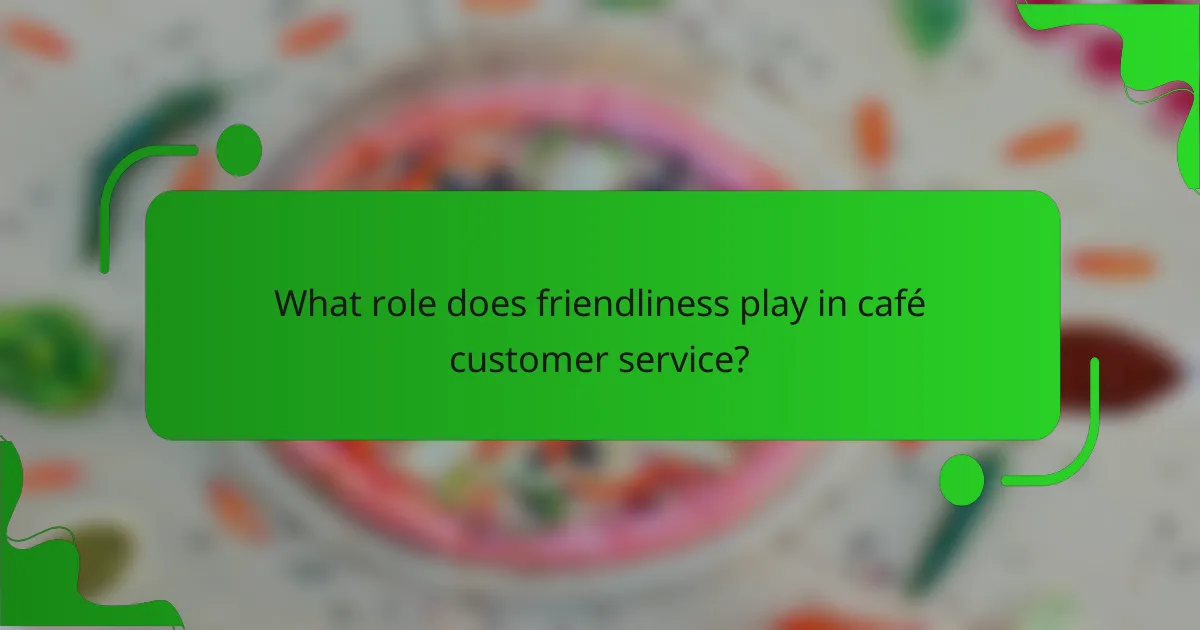 What role does friendliness play in café customer service?