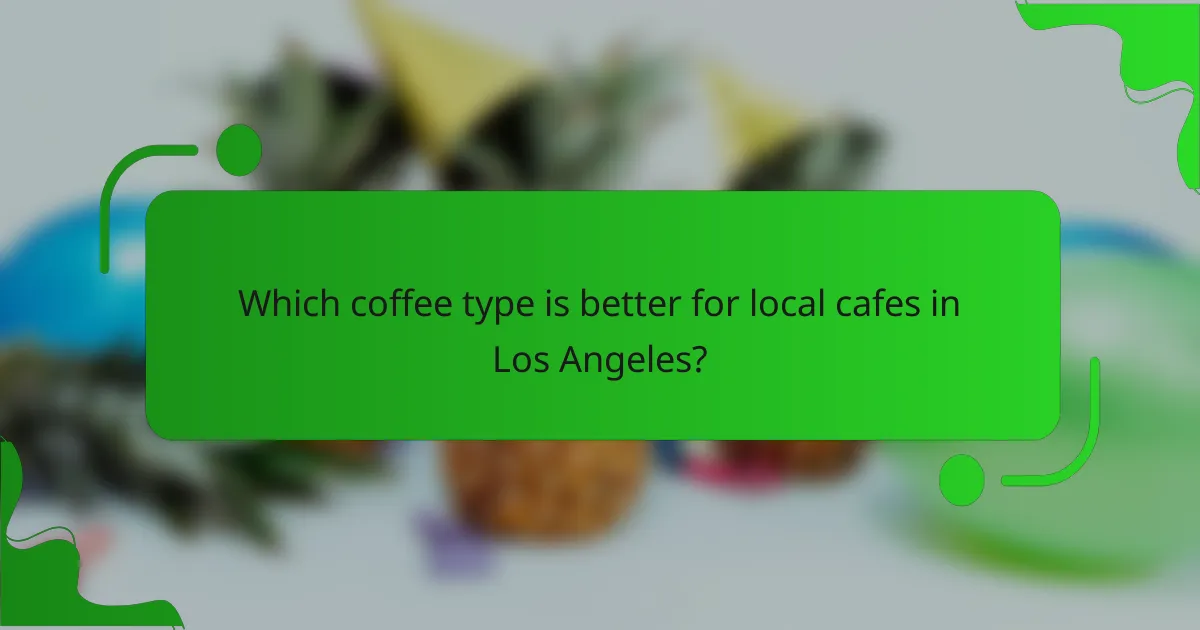 Which coffee type is better for local cafes in Los Angeles?